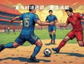 雷速官网-西甲强强碰撞：巴塞罗那对阵皇家马德里引爆球迷热情